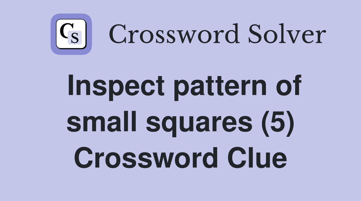 Inspect pattern of small squares (5) Crossword Clue Answers